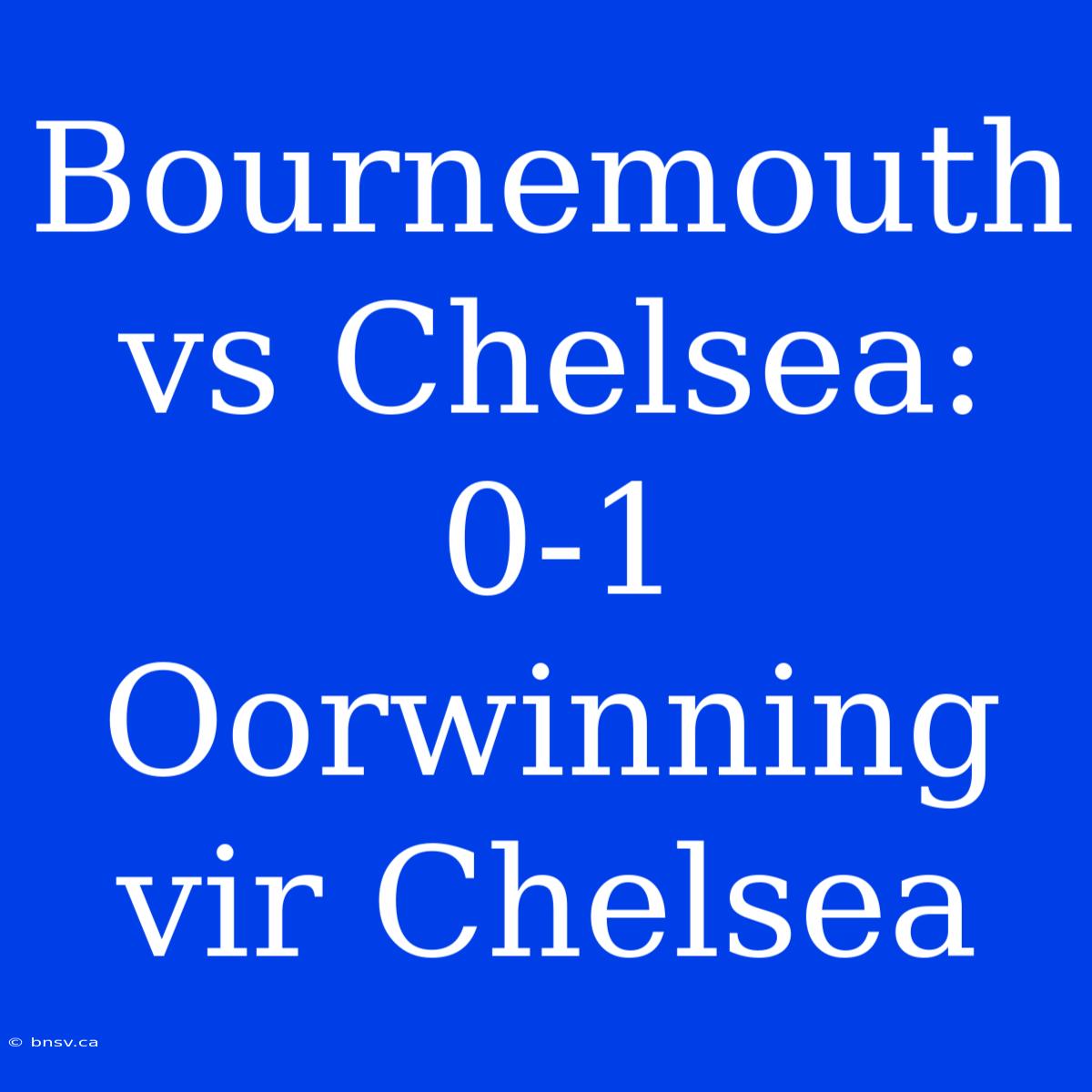 Bournemouth Vs Chelsea: 0-1 Oorwinning Vir Chelsea