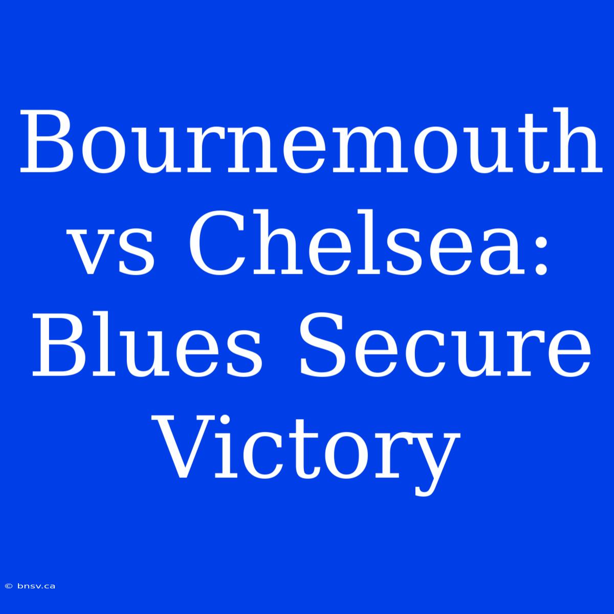 Bournemouth Vs Chelsea: Blues Secure Victory