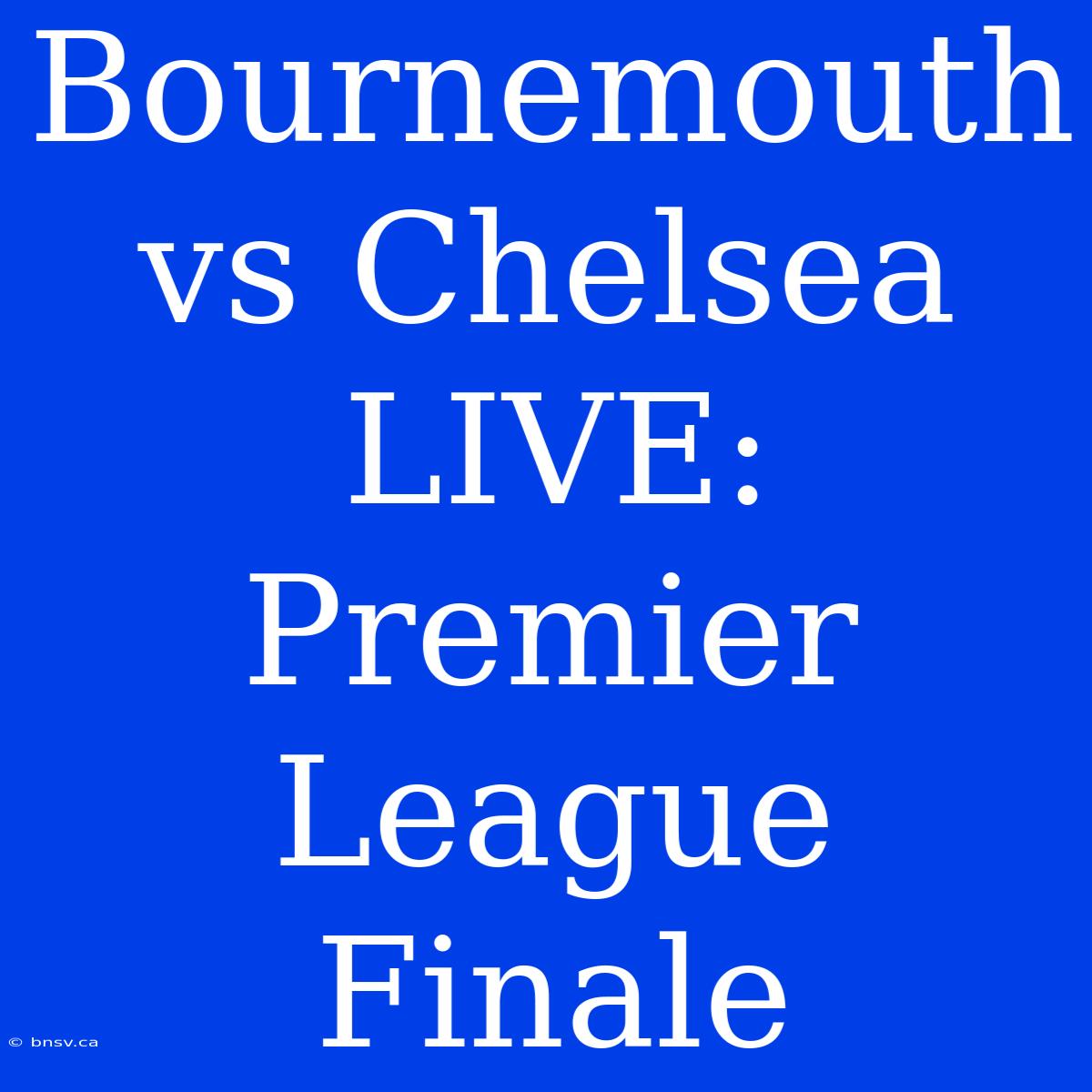 Bournemouth Vs Chelsea LIVE: Premier League Finale