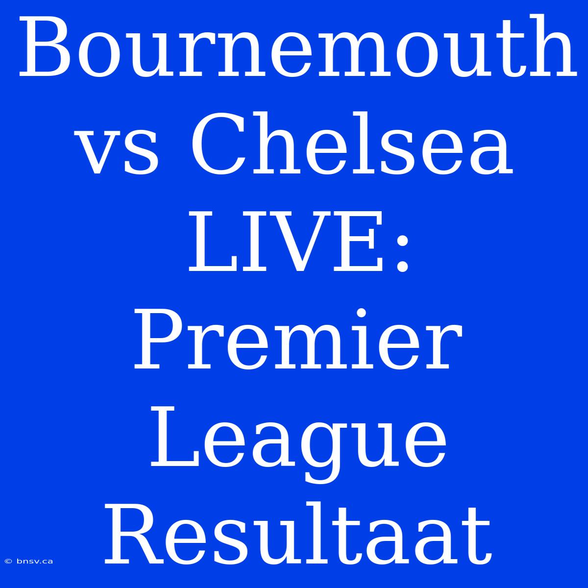 Bournemouth Vs Chelsea LIVE: Premier League Resultaat