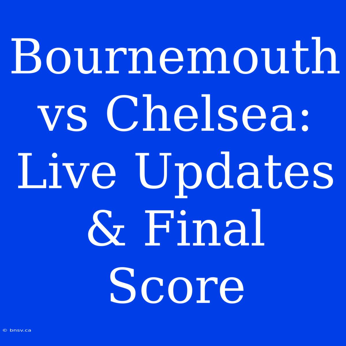 Bournemouth Vs Chelsea: Live Updates & Final Score