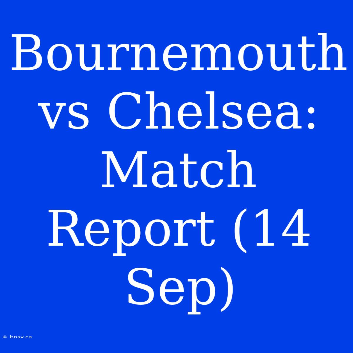 Bournemouth Vs Chelsea: Match Report (14 Sep)