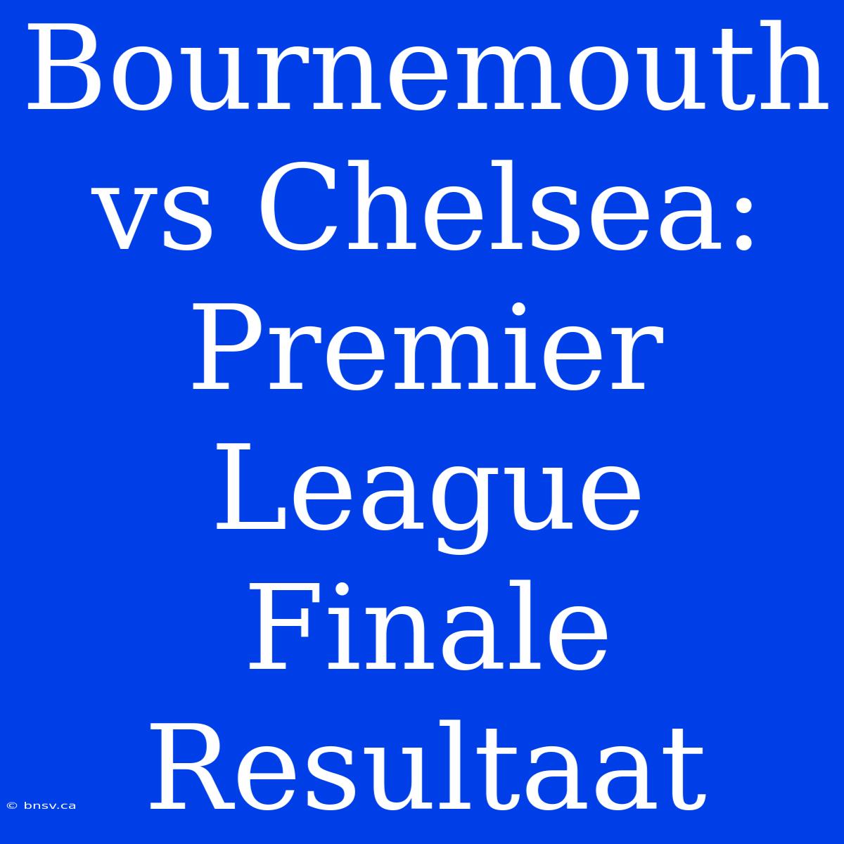 Bournemouth Vs Chelsea: Premier League Finale Resultaat