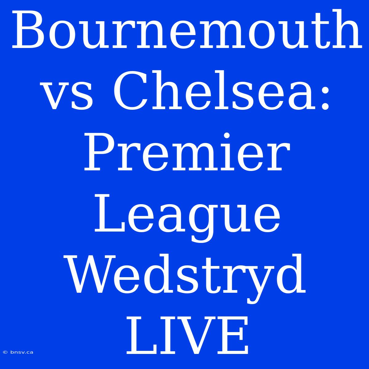 Bournemouth Vs Chelsea: Premier League Wedstryd LIVE