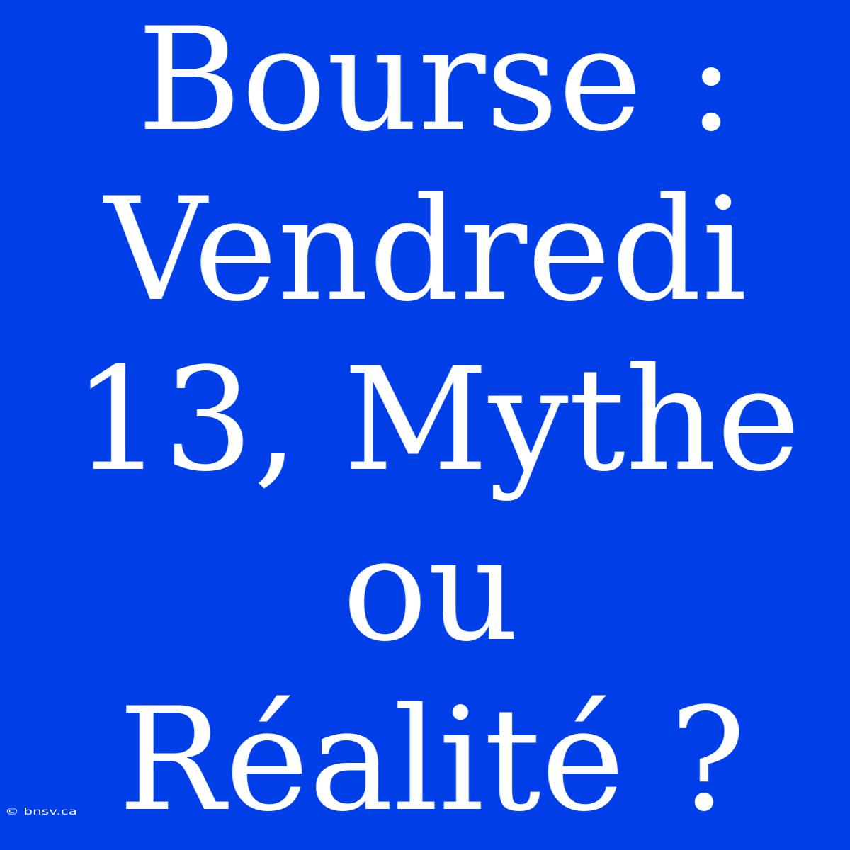 Bourse : Vendredi 13, Mythe Ou Réalité ?