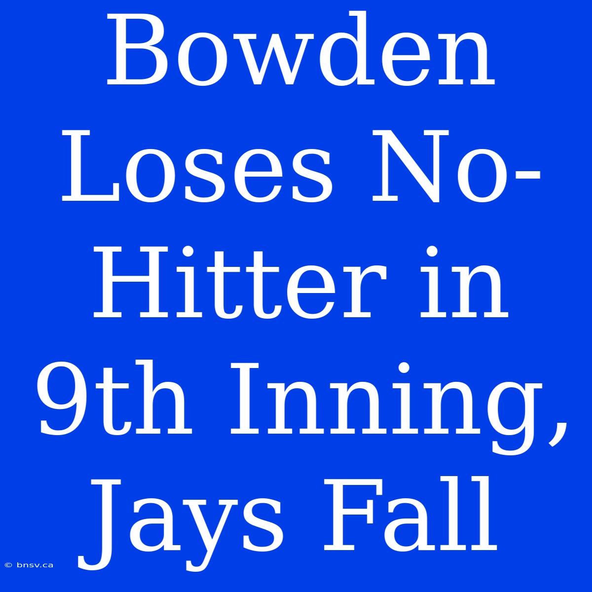 Bowden Loses No-Hitter In 9th Inning, Jays Fall