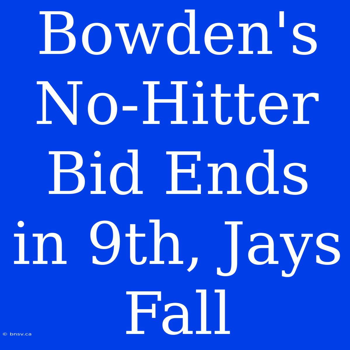 Bowden's No-Hitter Bid Ends In 9th, Jays Fall