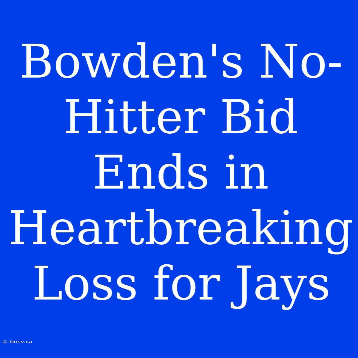 Bowden's No-Hitter Bid Ends In Heartbreaking Loss For Jays