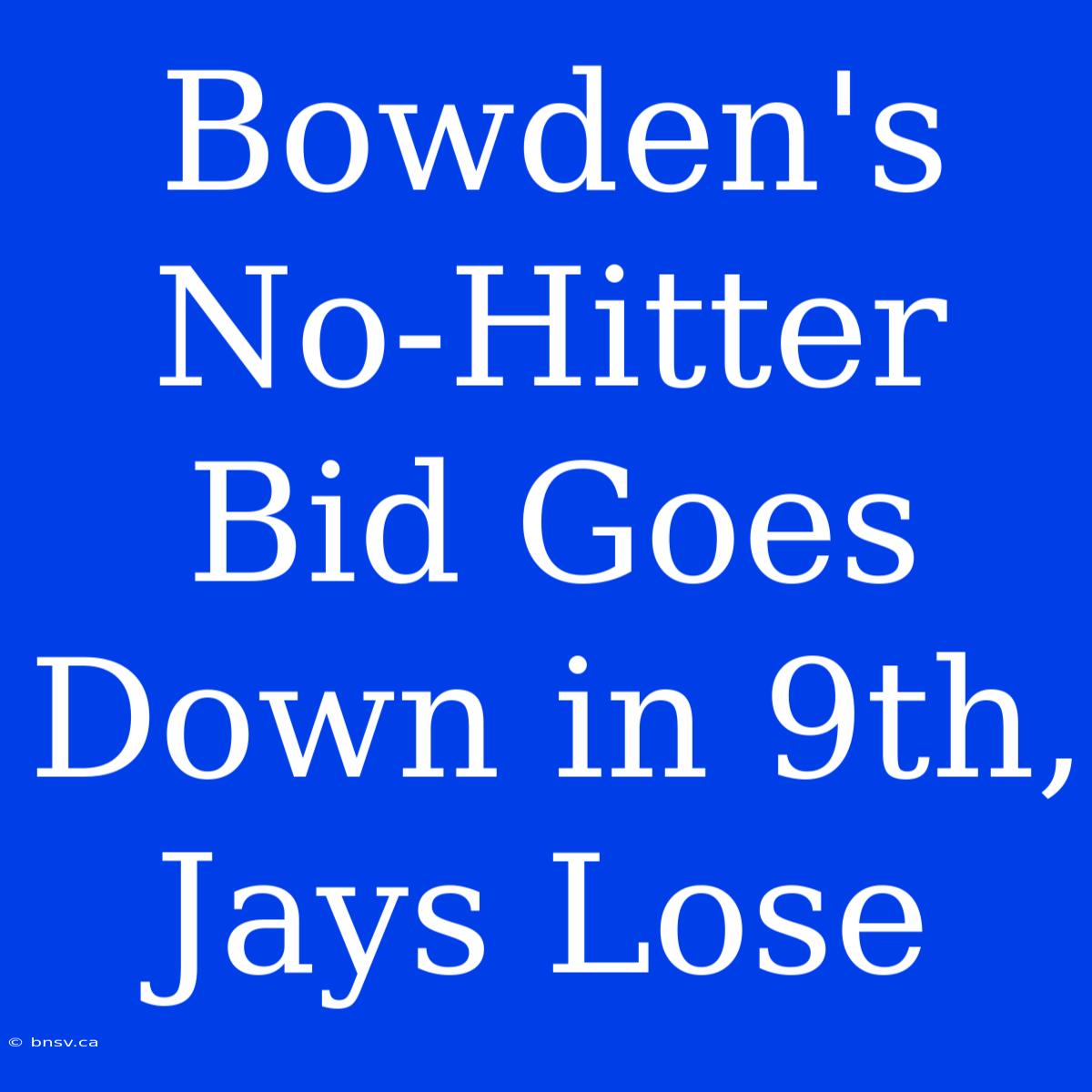 Bowden's No-Hitter Bid Goes Down In 9th, Jays Lose