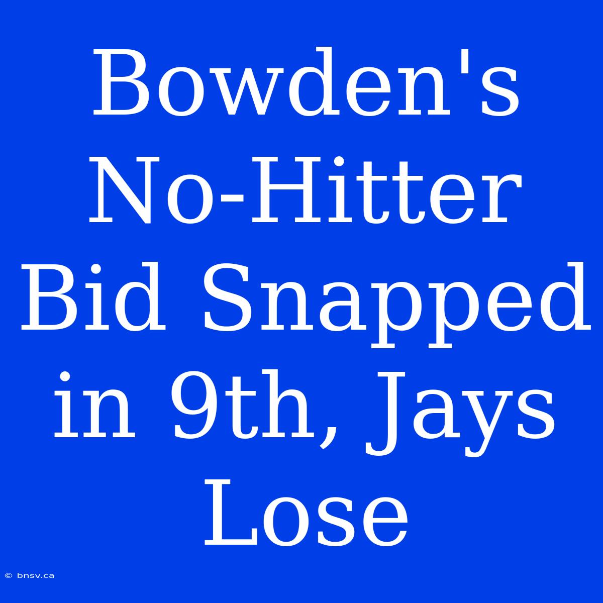 Bowden's No-Hitter Bid Snapped In 9th, Jays Lose