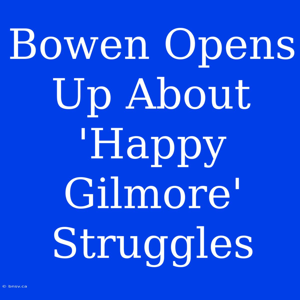 Bowen Opens Up About 'Happy Gilmore' Struggles