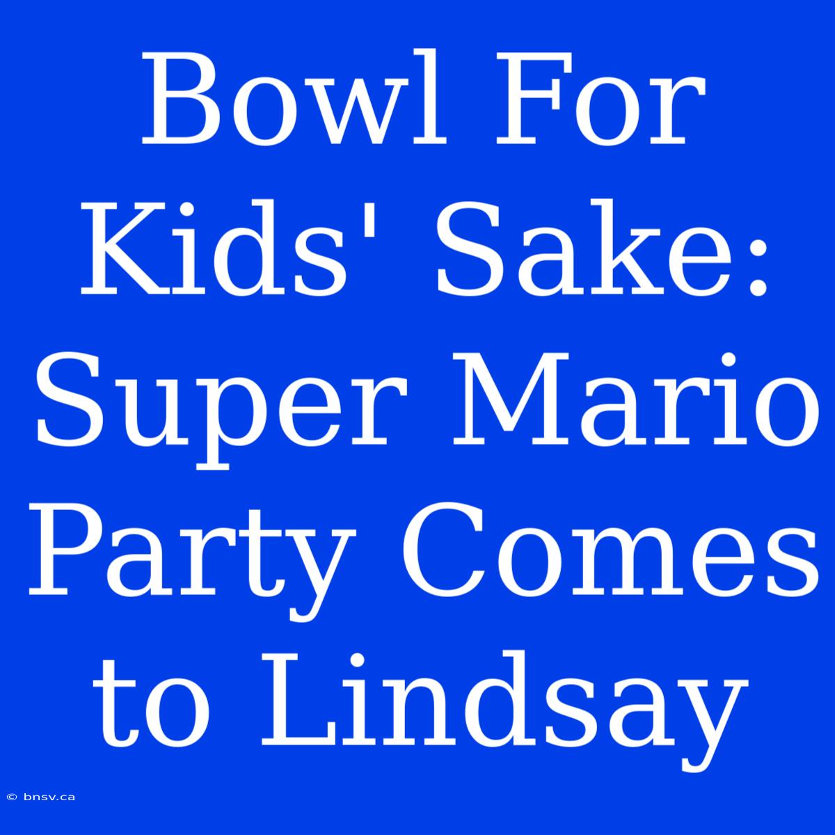 Bowl For Kids' Sake: Super Mario Party Comes To Lindsay