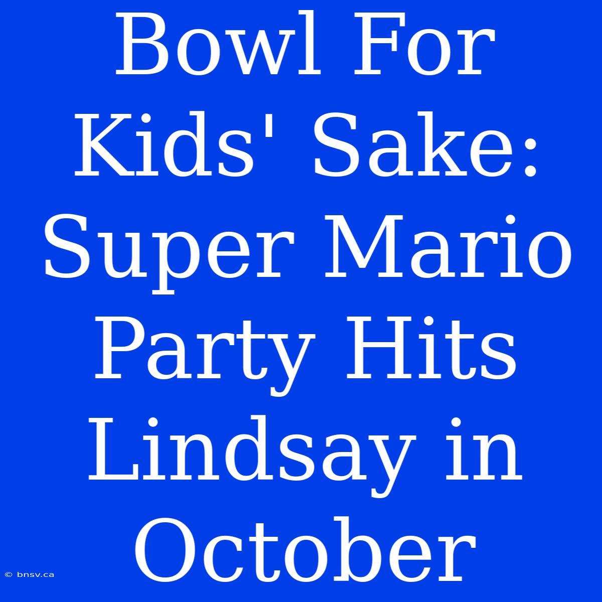 Bowl For Kids' Sake: Super Mario Party Hits Lindsay In October