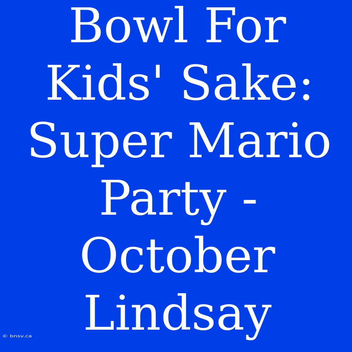 Bowl For Kids' Sake: Super Mario Party - October Lindsay