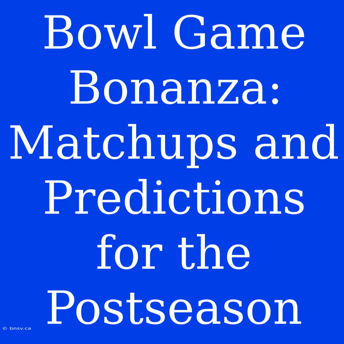 Bowl Game Bonanza: Matchups And Predictions For The Postseason