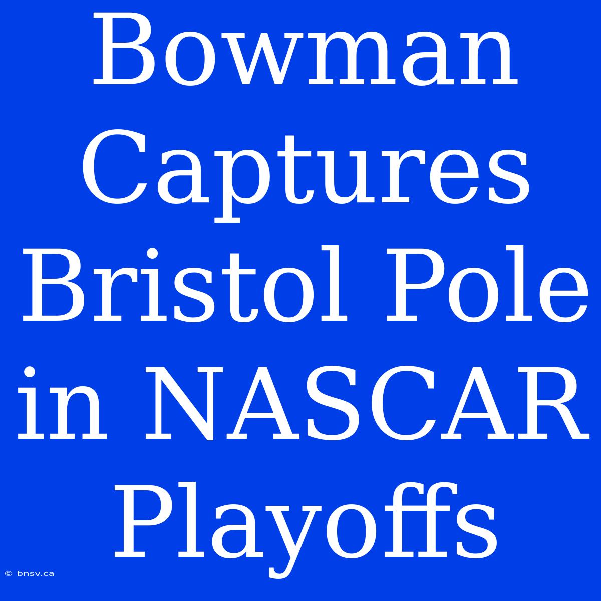 Bowman Captures Bristol Pole In NASCAR Playoffs