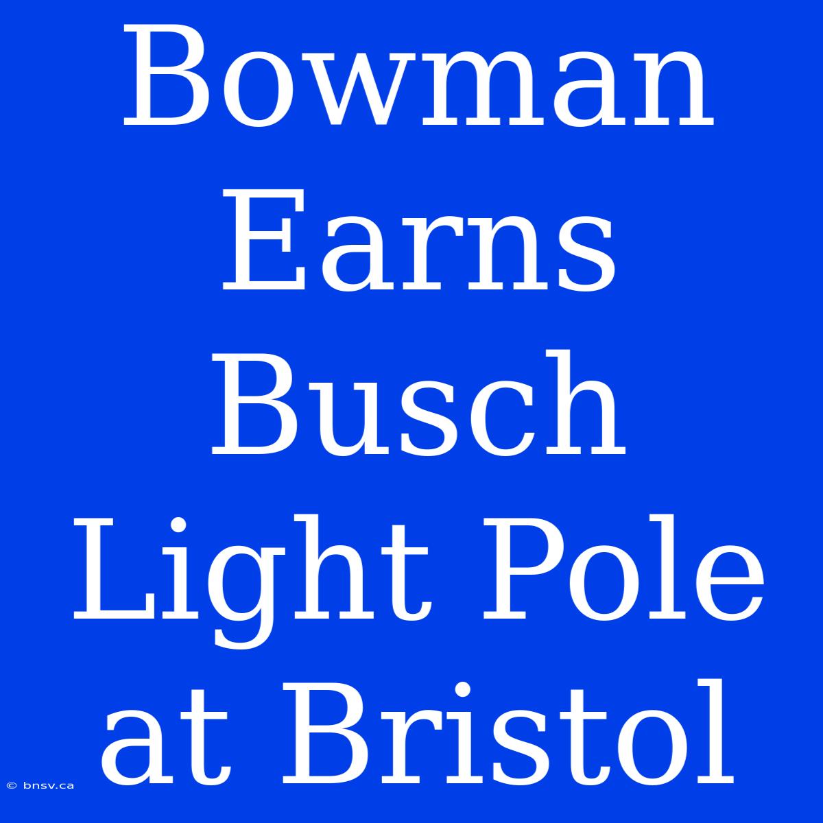 Bowman Earns Busch Light Pole At Bristol