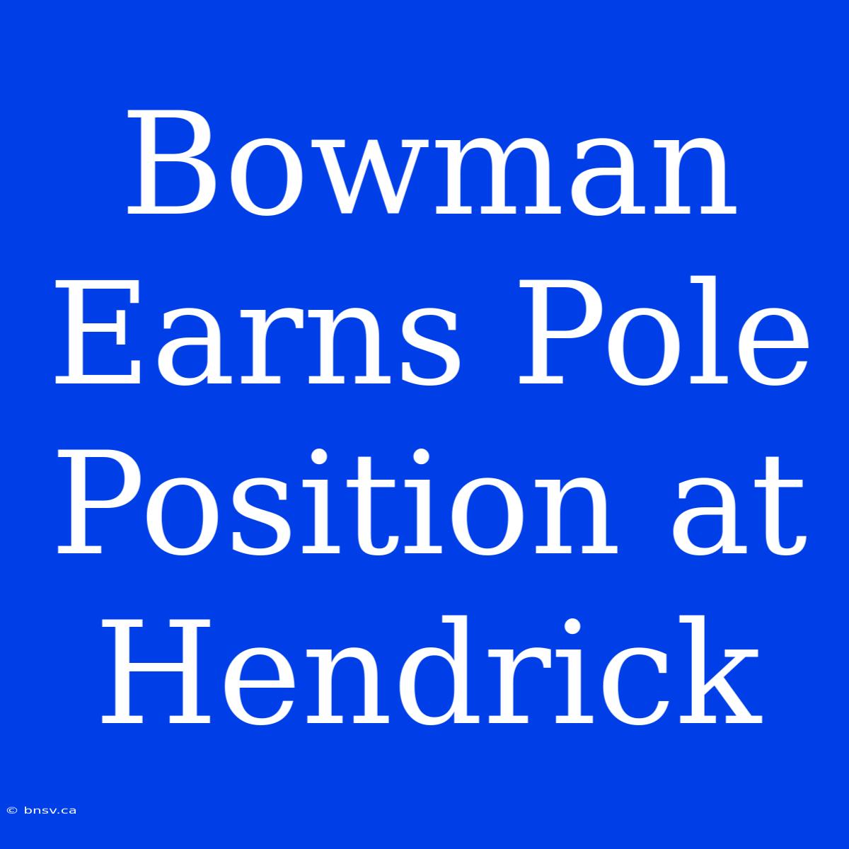 Bowman Earns Pole Position At Hendrick