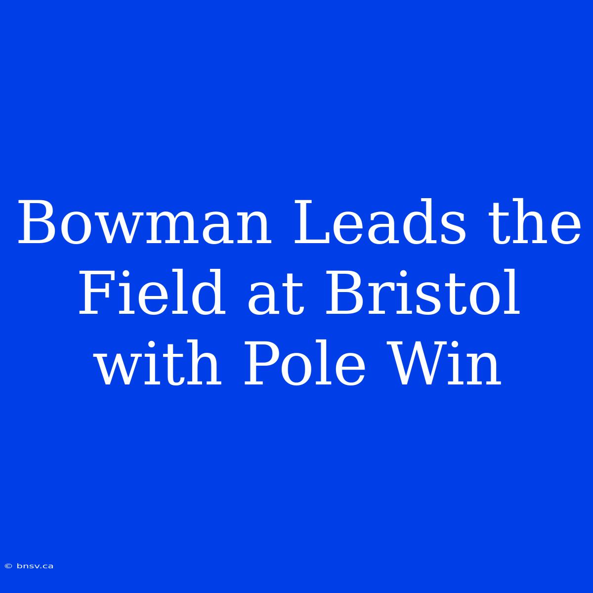 Bowman Leads The Field At Bristol With Pole Win