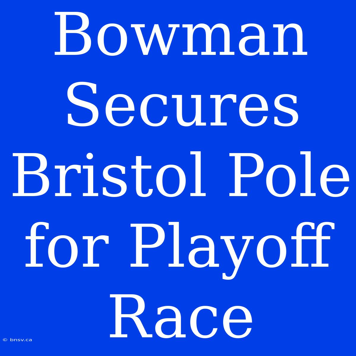 Bowman Secures Bristol Pole For Playoff Race