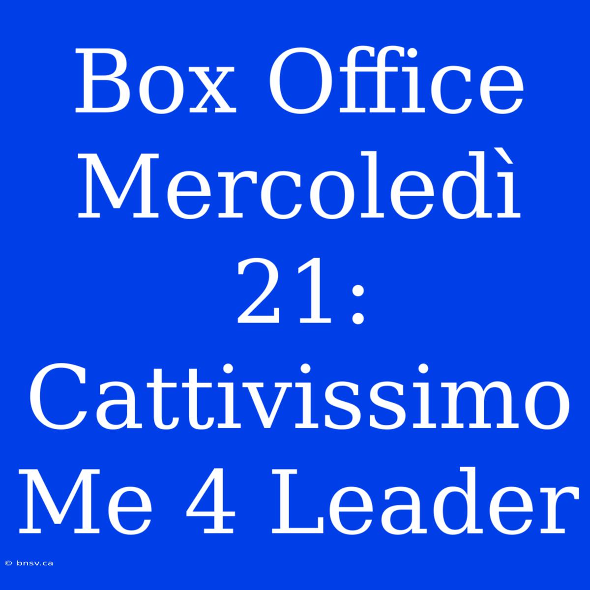 Box Office Mercoledì 21: Cattivissimo Me 4 Leader