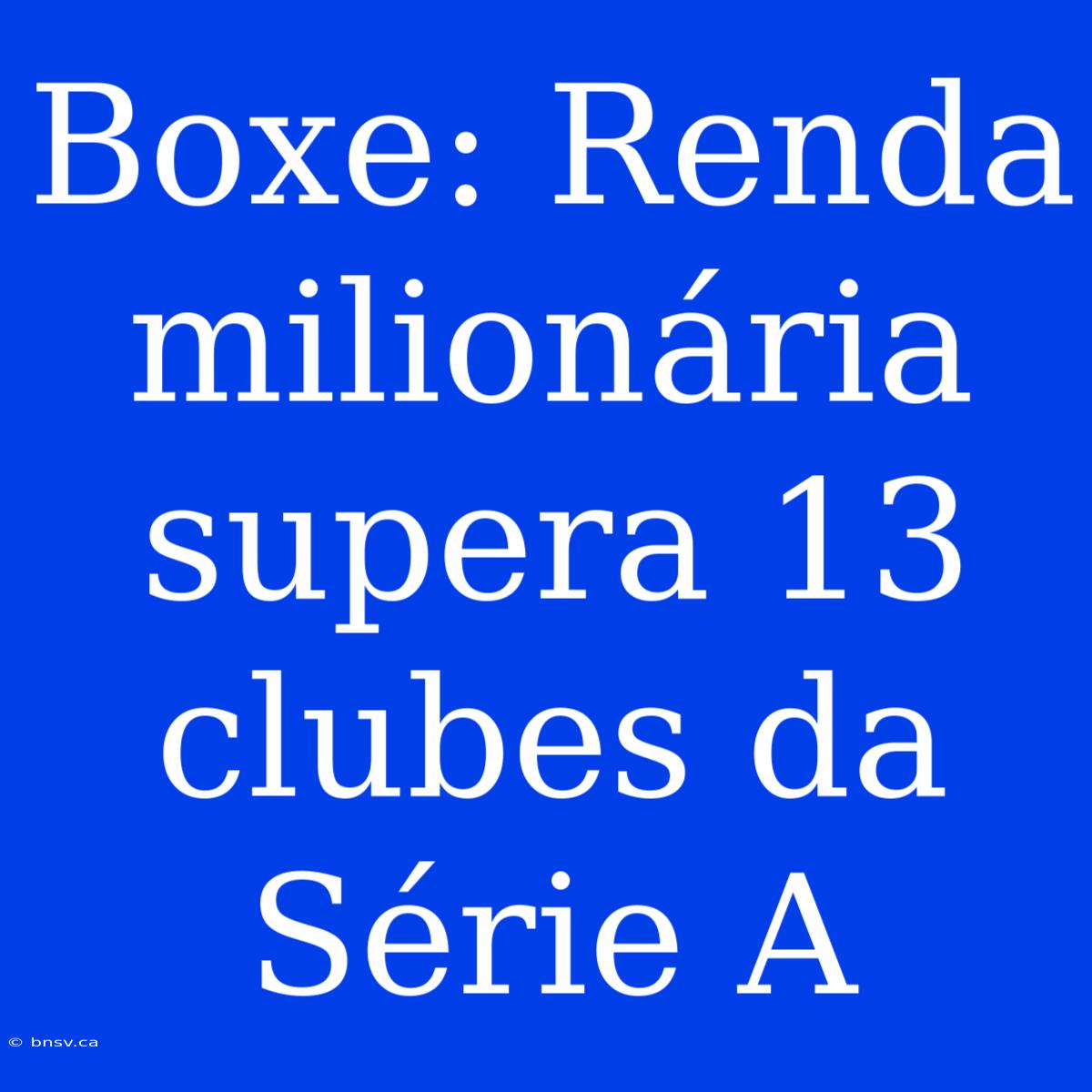 Boxe: Renda Milionária Supera 13 Clubes Da Série A