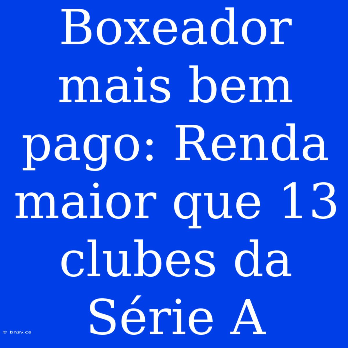 Boxeador Mais Bem Pago: Renda Maior Que 13 Clubes Da Série A