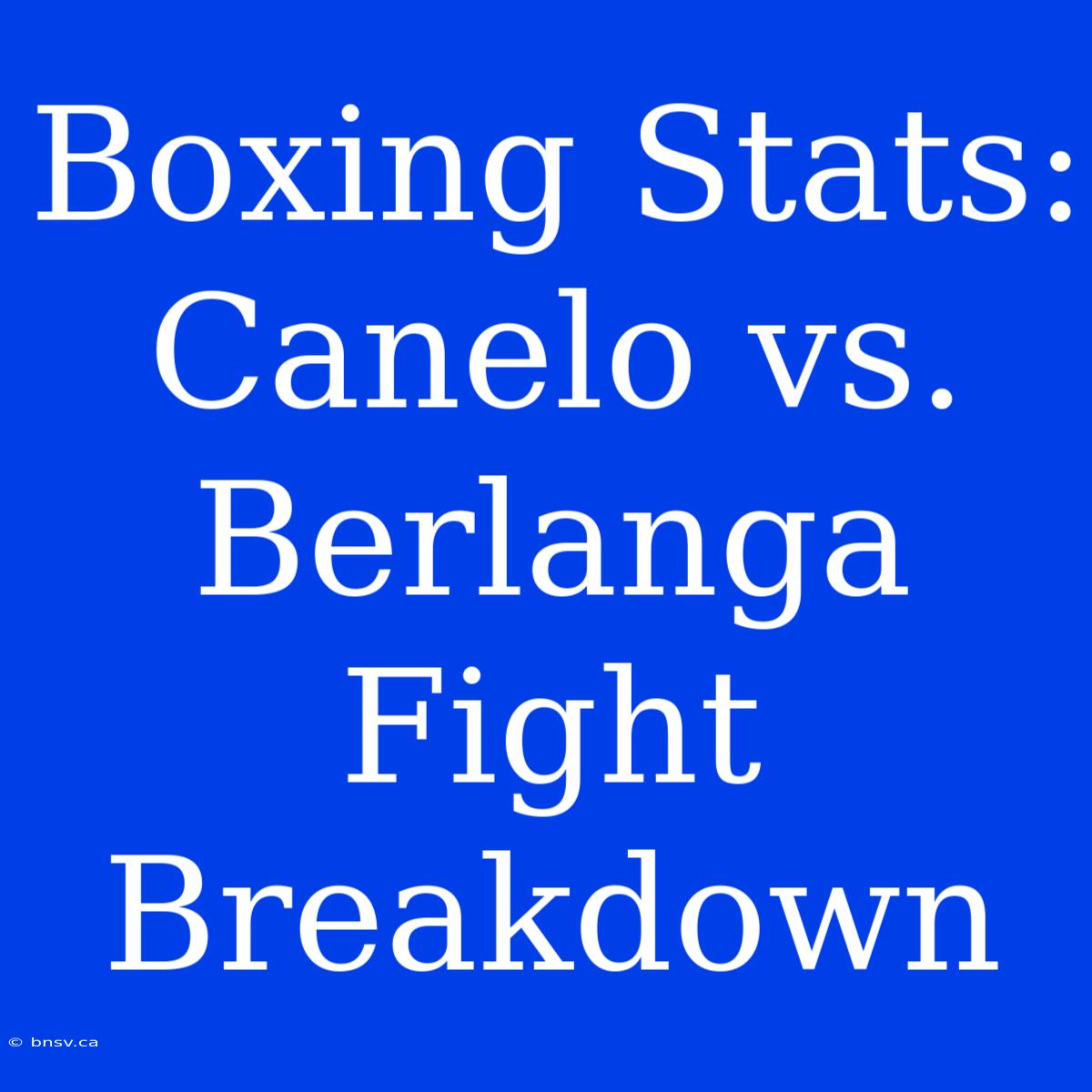 Boxing Stats: Canelo Vs. Berlanga Fight Breakdown