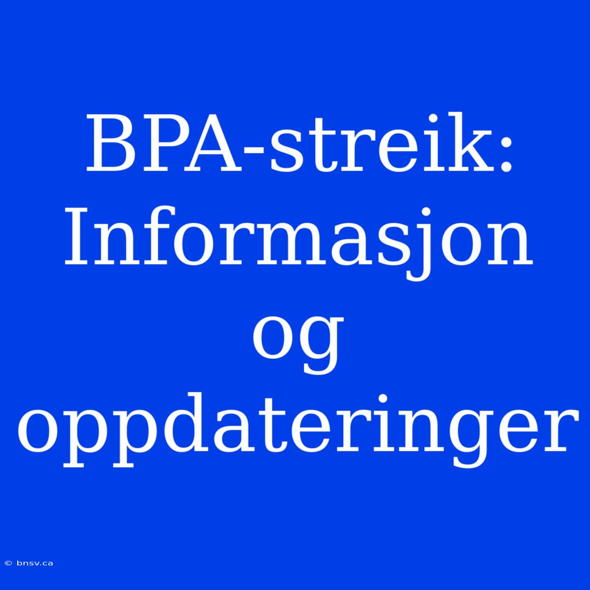 BPA-streik: Informasjon Og Oppdateringer