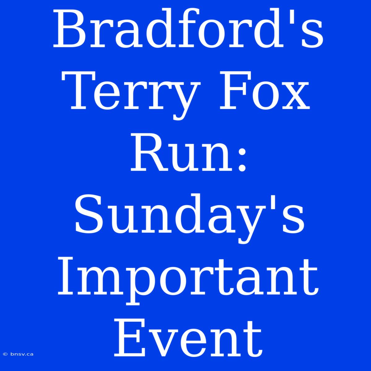 Bradford's Terry Fox Run: Sunday's Important Event