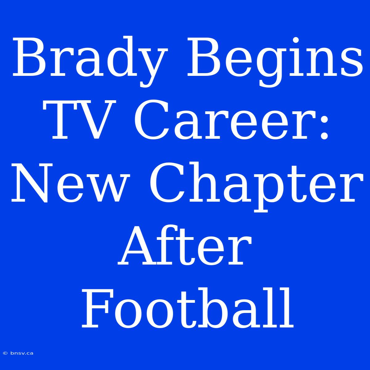 Brady Begins TV Career: New Chapter After Football