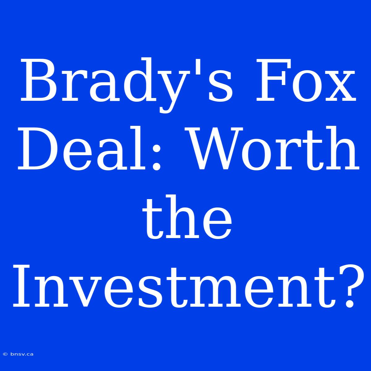 Brady's Fox Deal: Worth The Investment?