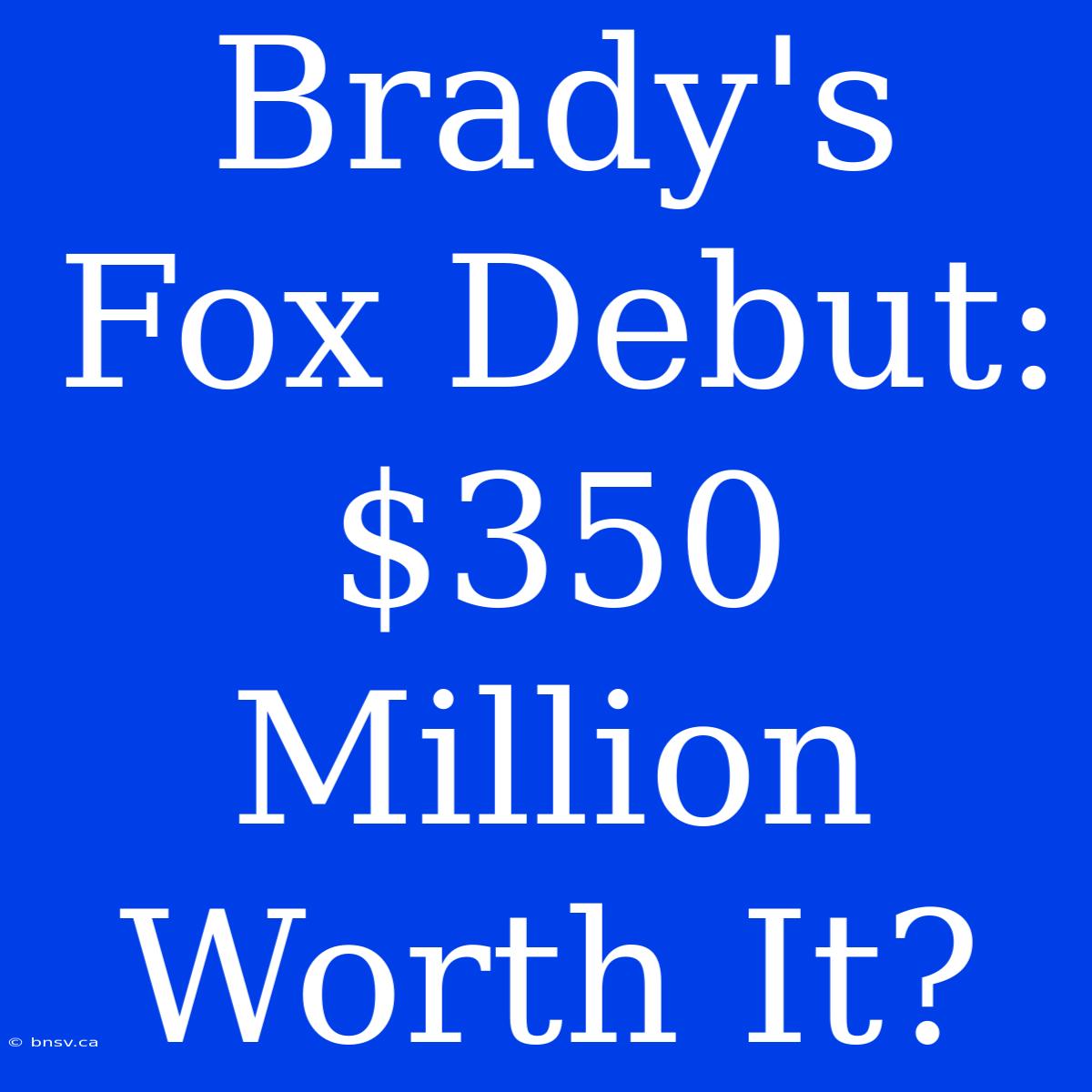 Brady's Fox Debut: $350 Million Worth It?