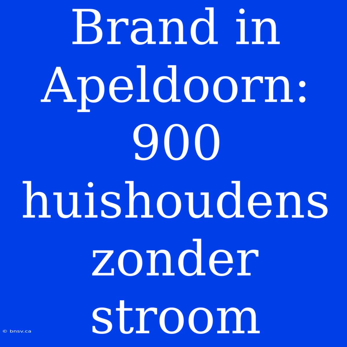 Brand In Apeldoorn: 900 Huishoudens Zonder Stroom