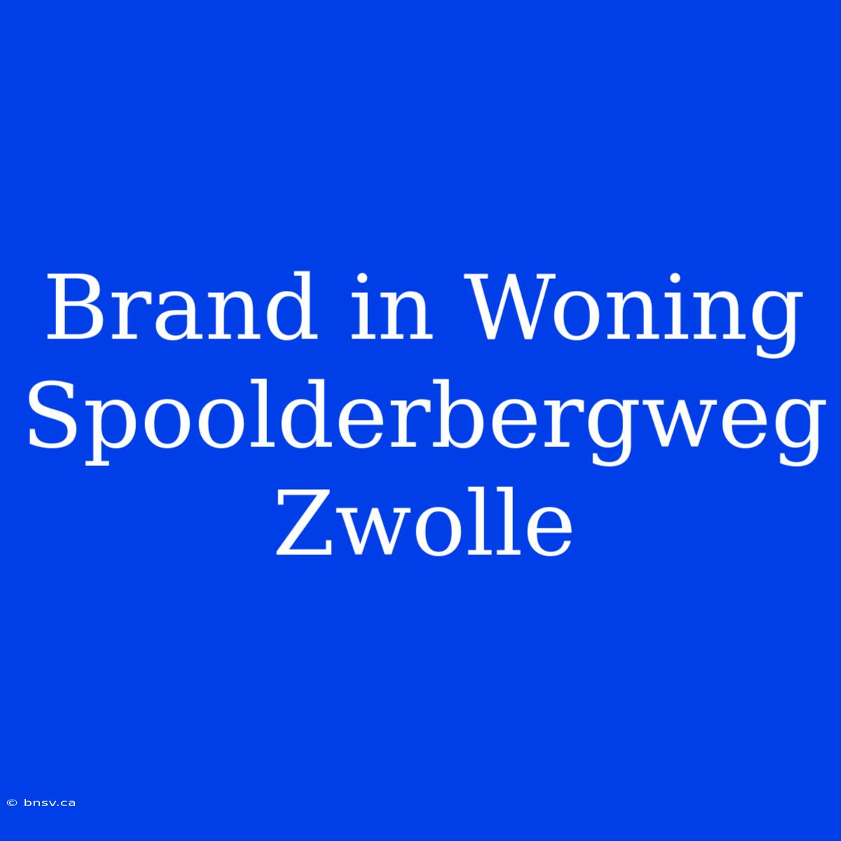 Brand In Woning Spoolderbergweg Zwolle