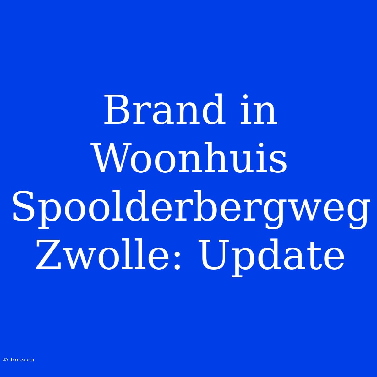 Brand In Woonhuis Spoolderbergweg Zwolle: Update