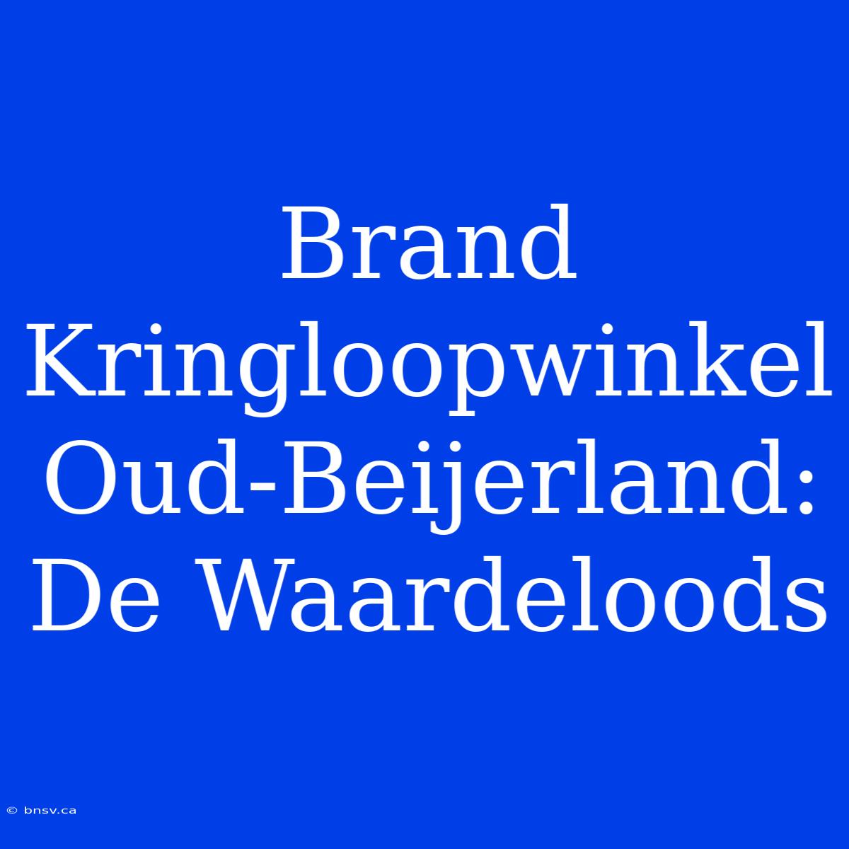 Brand Kringloopwinkel Oud-Beijerland: De Waardeloods