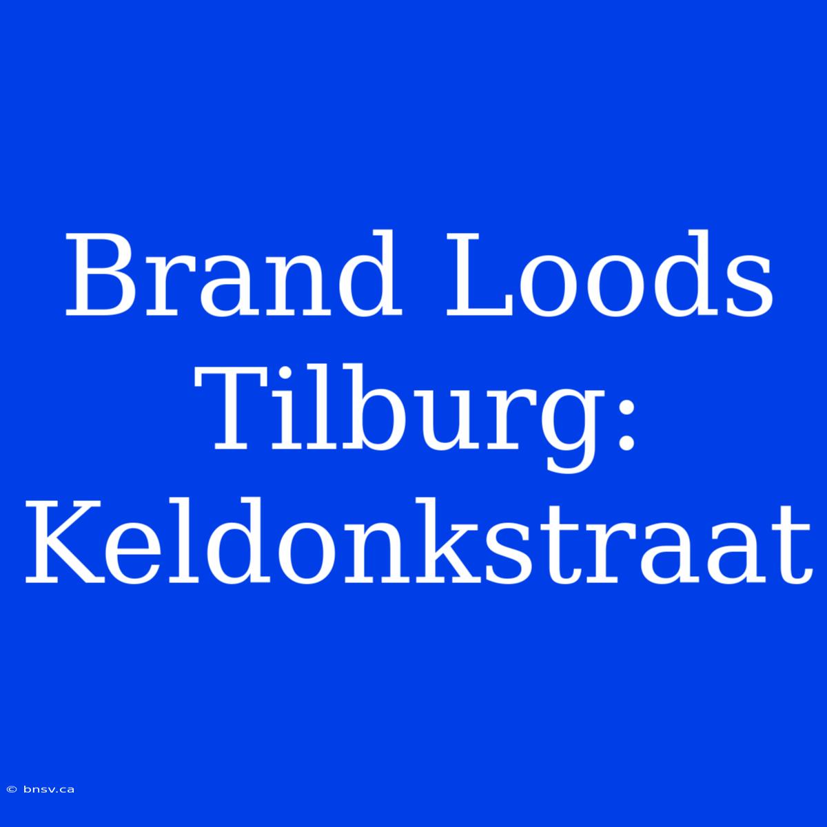 Brand Loods Tilburg: Keldonkstraat