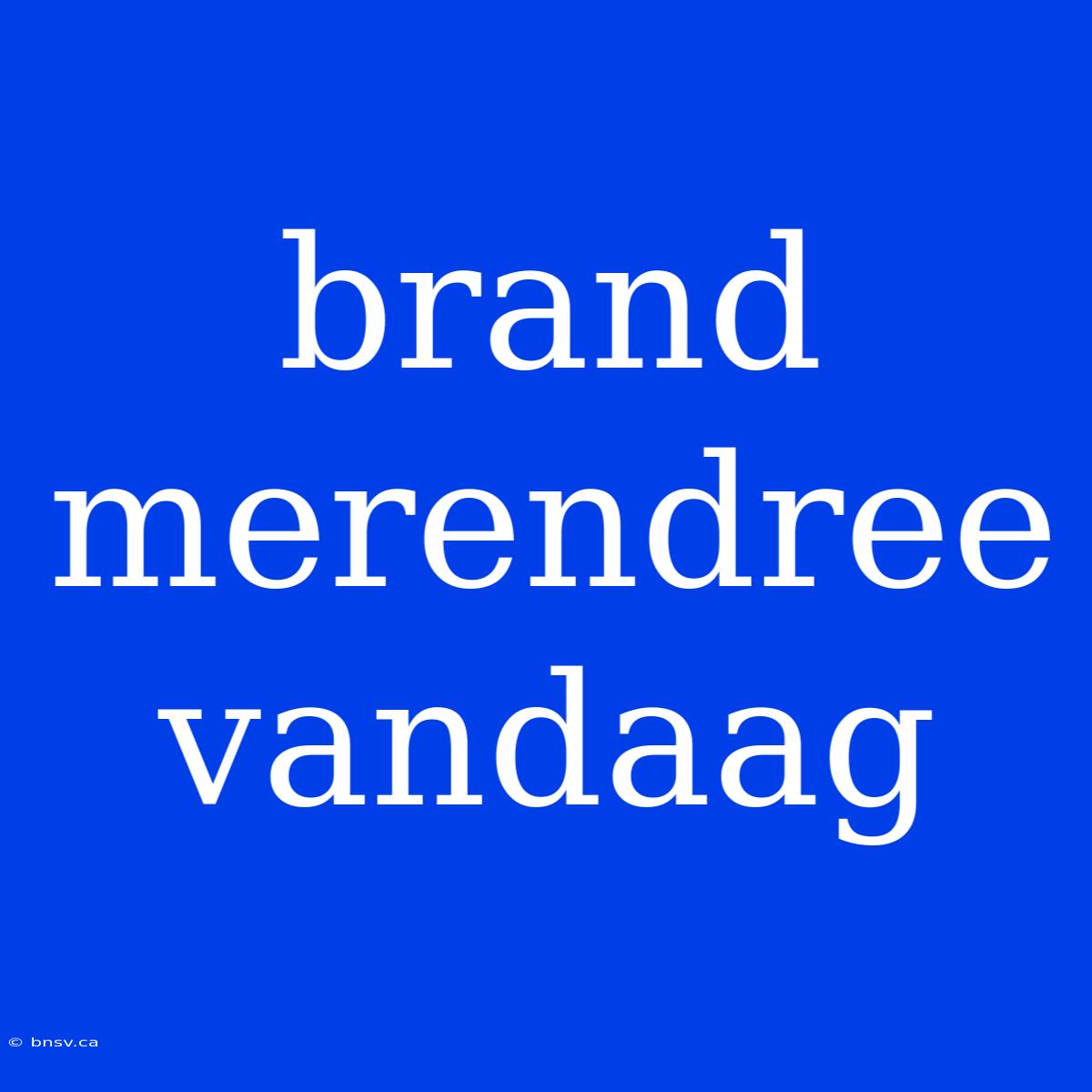 Brand Merendree Vandaag