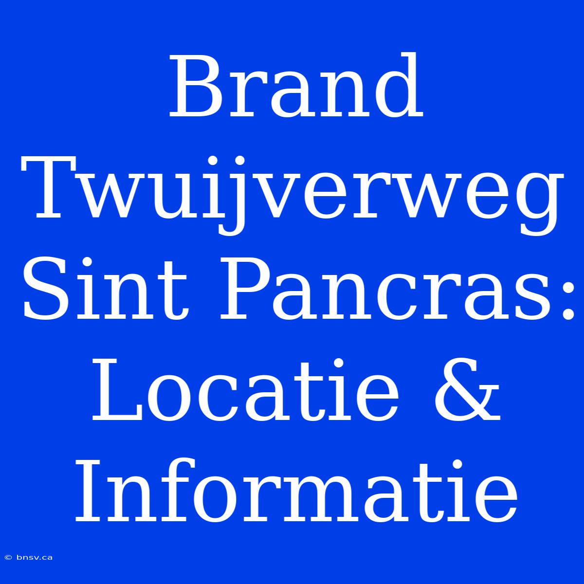 Brand Twuijverweg Sint Pancras: Locatie & Informatie