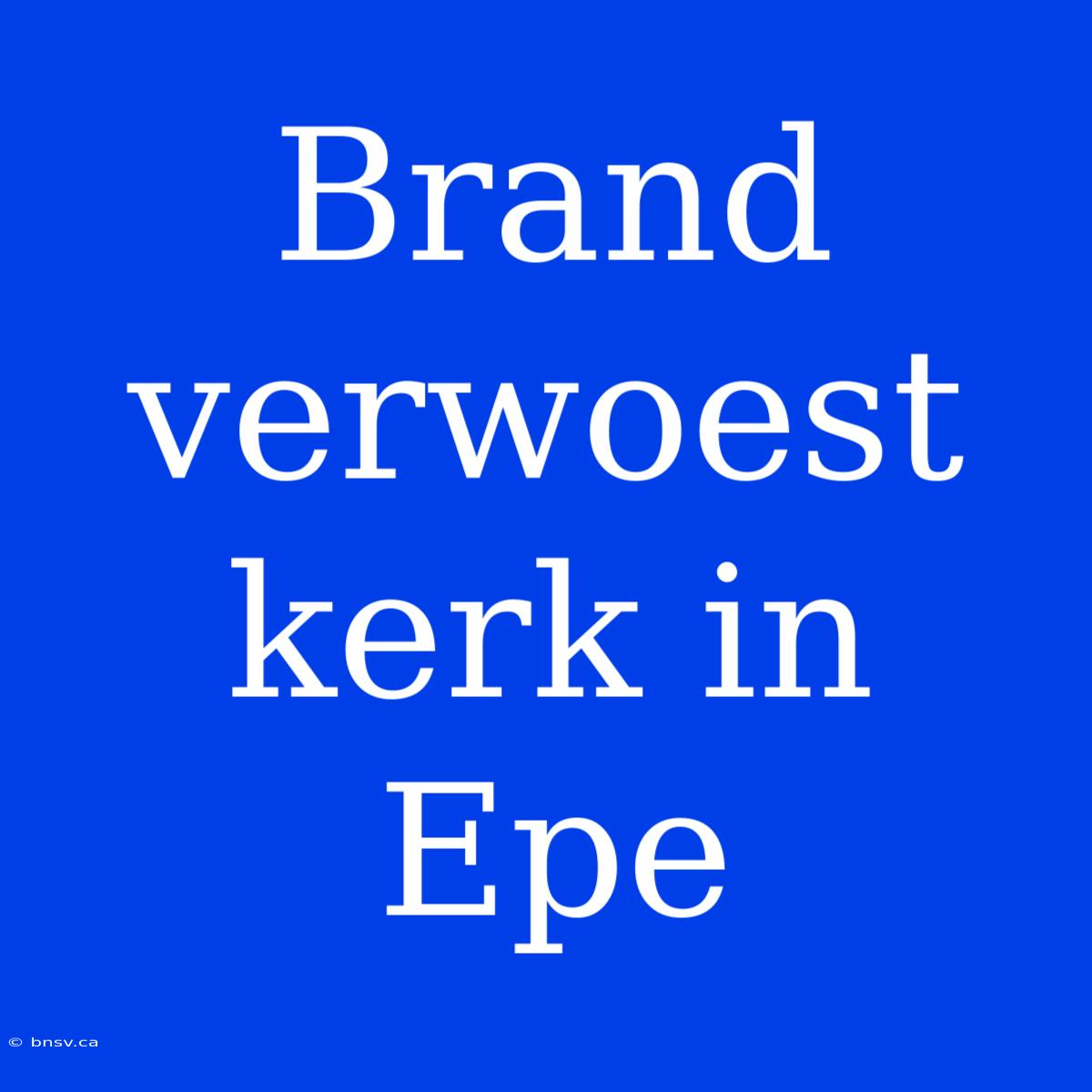 Brand Verwoest Kerk In Epe