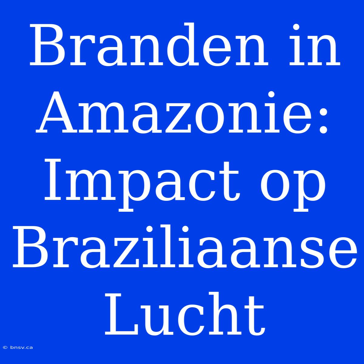 Branden In Amazonie: Impact Op Braziliaanse Lucht