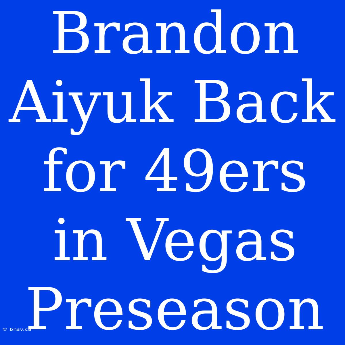 Brandon Aiyuk Back For 49ers In Vegas Preseason