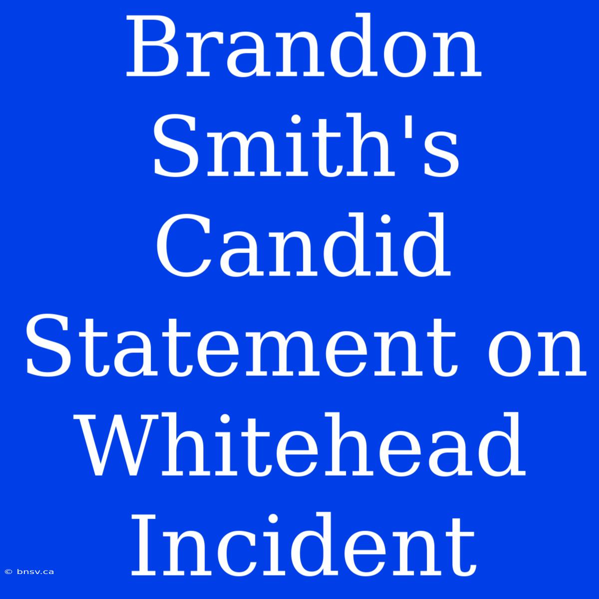 Brandon Smith's Candid Statement On Whitehead Incident