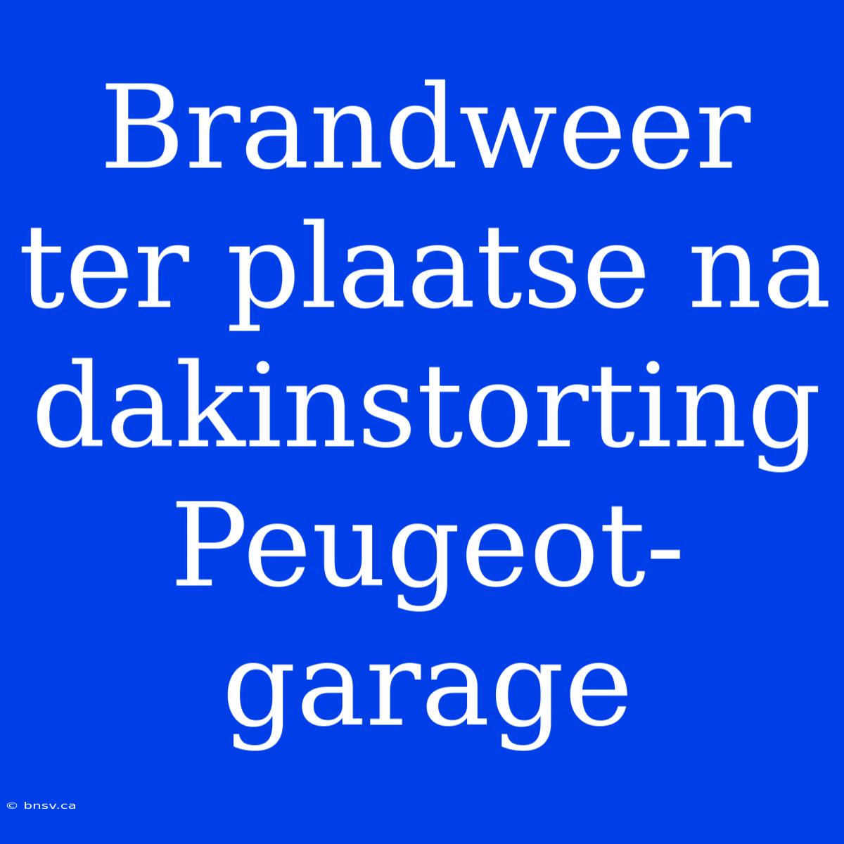 Brandweer Ter Plaatse Na Dakinstorting Peugeot-garage