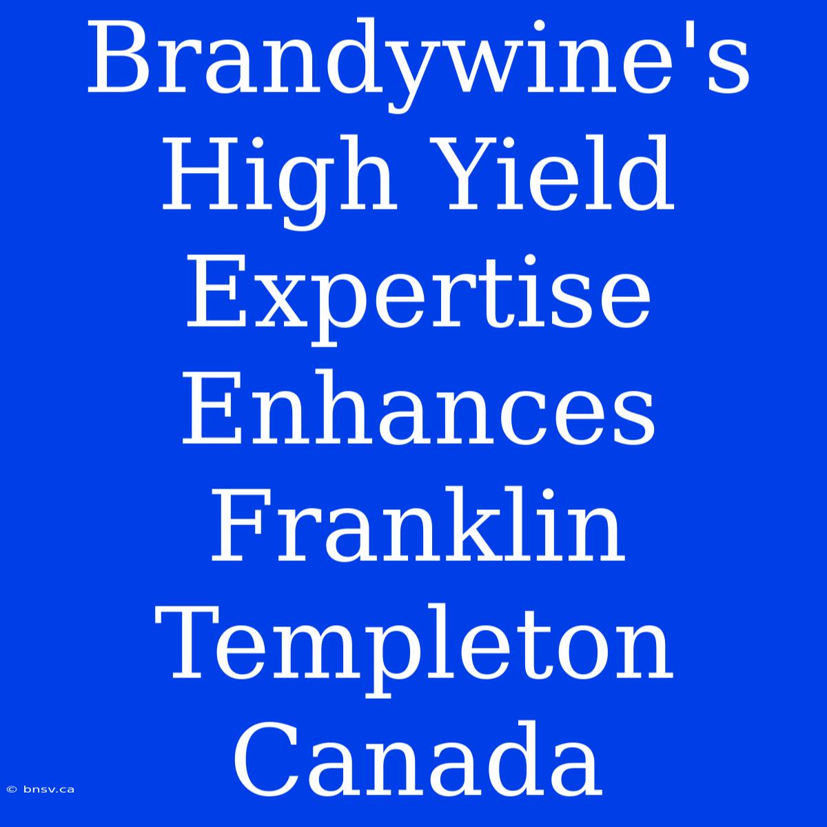 Brandywine's High Yield Expertise Enhances Franklin Templeton Canada