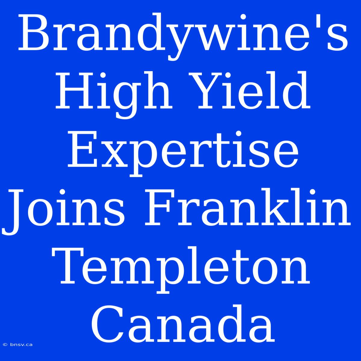 Brandywine's High Yield Expertise Joins Franklin Templeton Canada