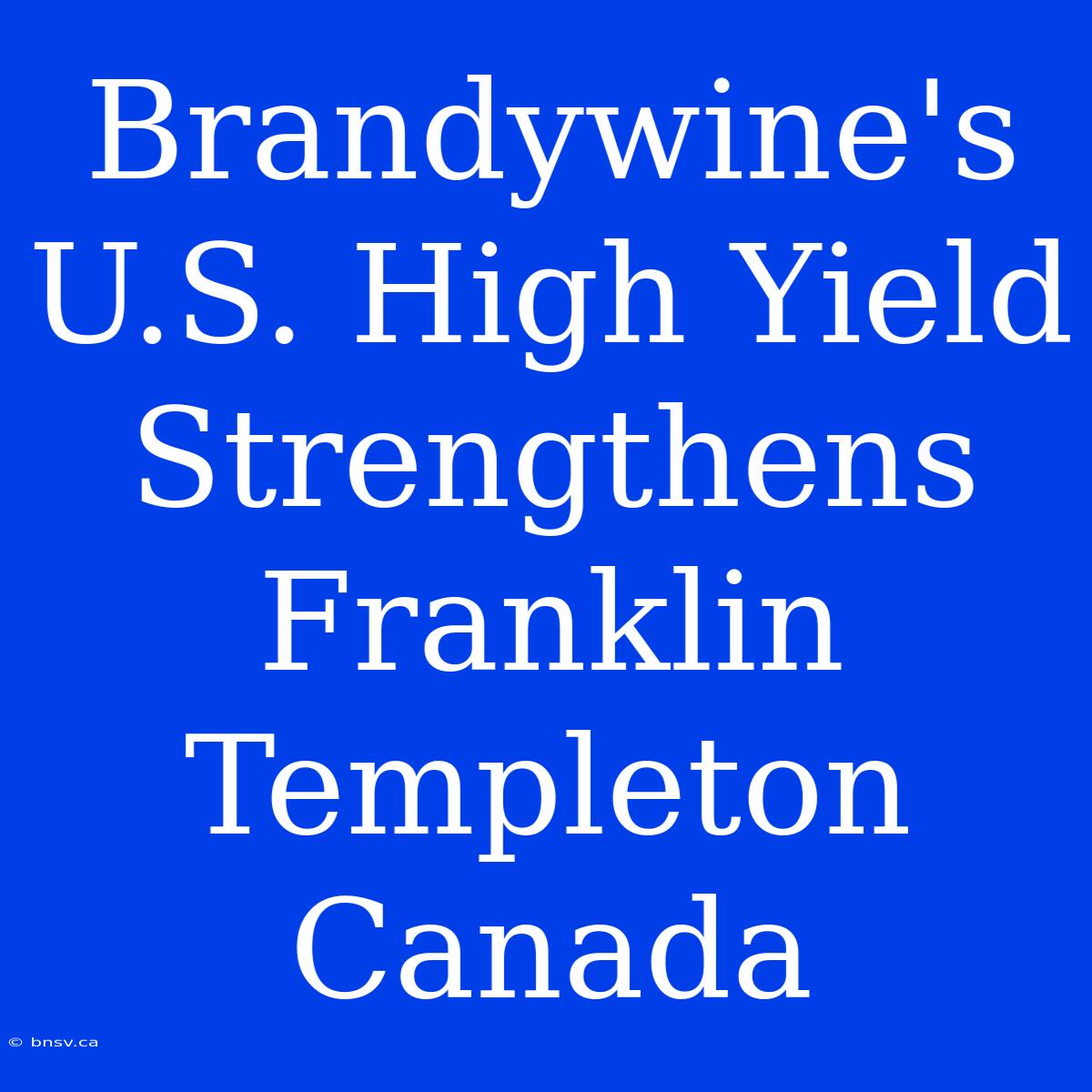 Brandywine's U.S. High Yield Strengthens Franklin Templeton Canada