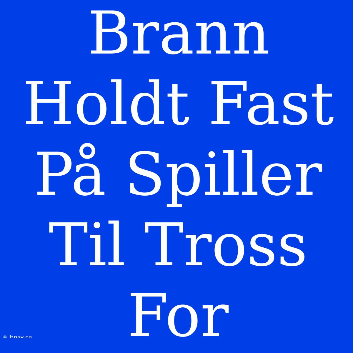 Brann Holdt Fast På Spiller Til Tross For