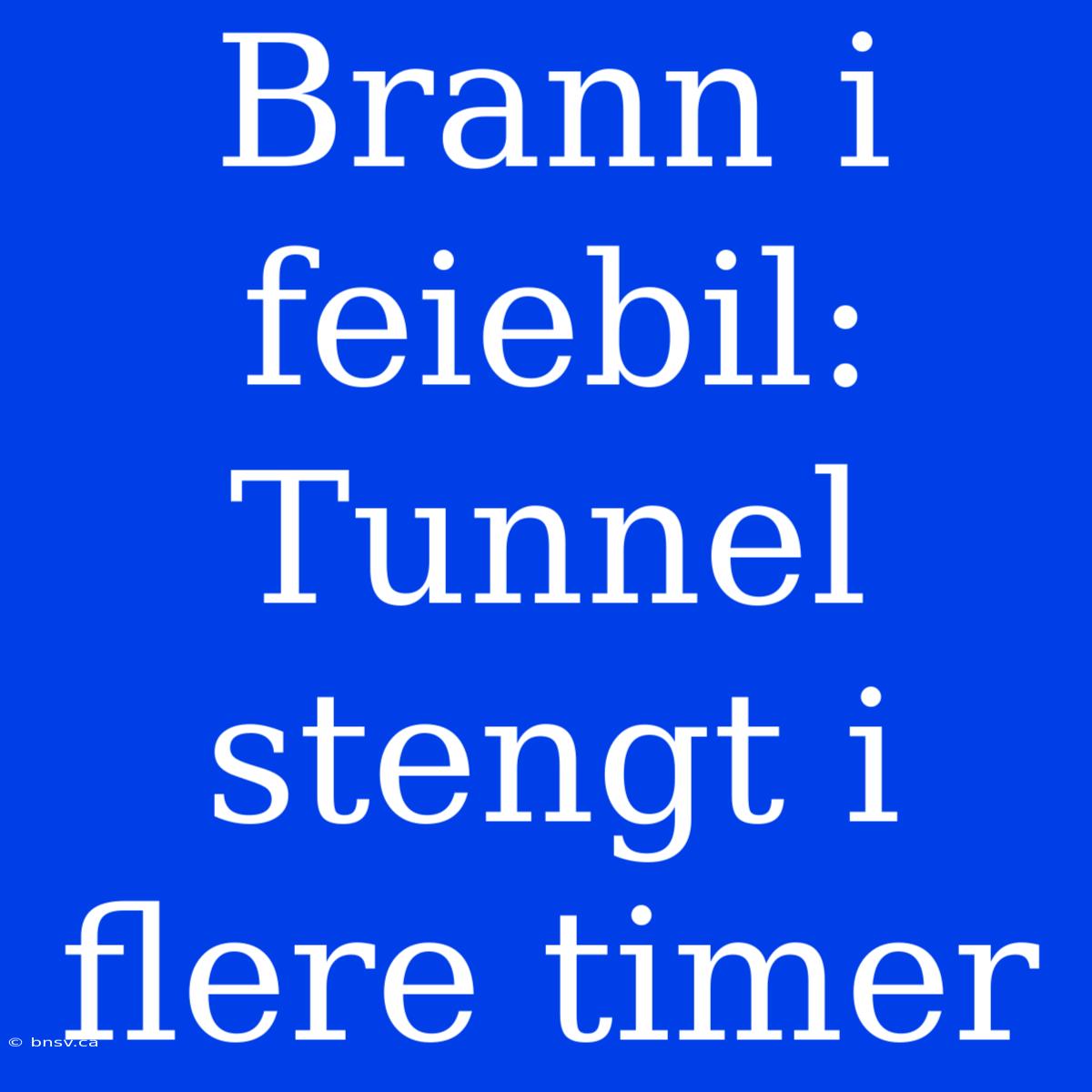 Brann I Feiebil: Tunnel Stengt I Flere Timer